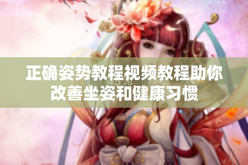 正确姿势教程视频教程助你改善坐姿和健康习惯
