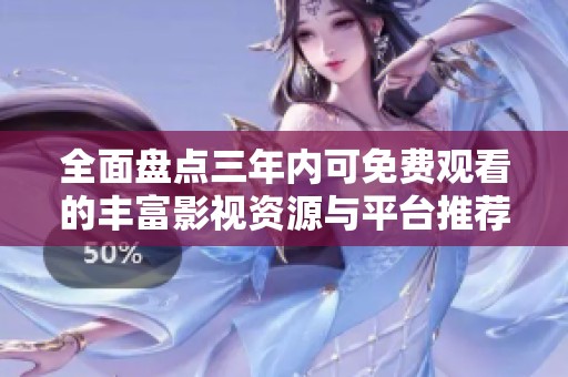 全面盘点三年内可免费观看的丰富影视资源与平台推荐