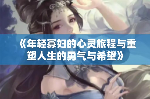 《年轻寡妇的心灵旅程与重塑人生的勇气与希望》