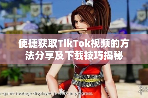 便捷获取TikTok视频的方法分享及下载技巧揭秘