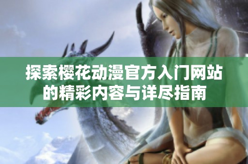 探索樱花动漫官方入门网站的精彩内容与详尽指南