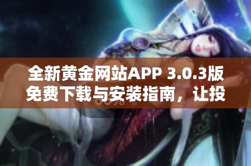 全新黄金网站APP 3.0.3版免费下载与安装指南，让投资更智能