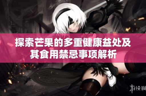 探索芒果的多重健康益处及其食用禁忌事项解析