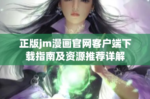 正版jm漫画官网客户端下载指南及资源推荐详解