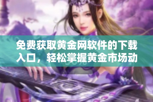 免费获取黄金网软件的下载入口，轻松掌握黄金市场动态与资讯