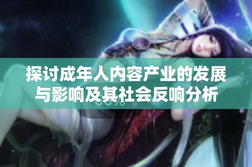探讨成年人内容产业的发展与影响及其社会反响分析