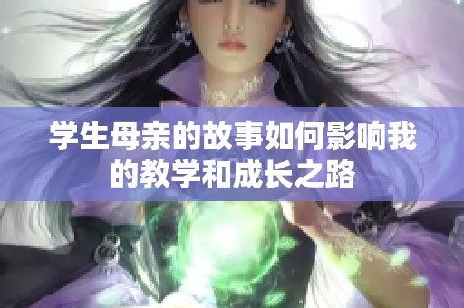 学生母亲的故事如何影响我的教学和成长之路