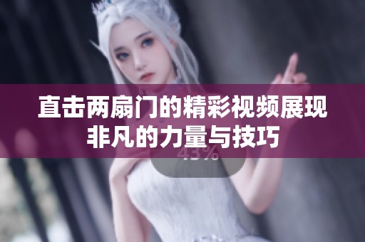直击两扇门的精彩视频展现非凡的力量与技巧