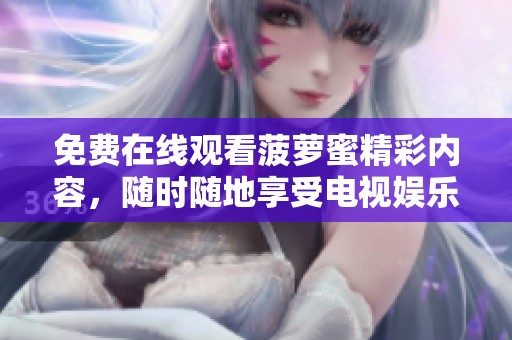 免费在线观看菠萝蜜精彩内容，随时随地享受电视娱乐盛宴