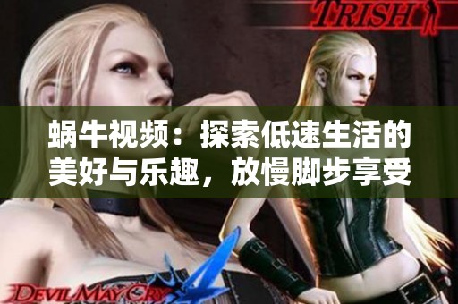 蜗牛视频：探索低速生活的美好与乐趣，放慢脚步享受每一刻