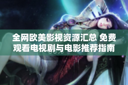 全网欧美影视资源汇总 免费观看电视剧与电影推荐指南