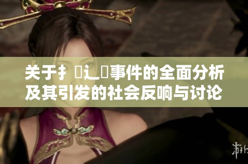 关于扌喿辶畐事件的全面分析及其引发的社会反响与讨论
