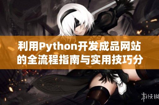 利用Python开发成品网站的全流程指南与实用技巧分析