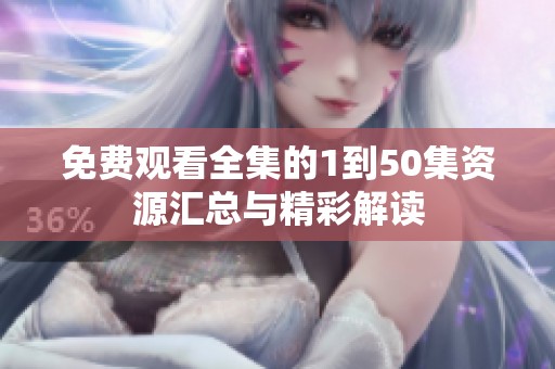 免费观看全集的1到50集资源汇总与精彩解读