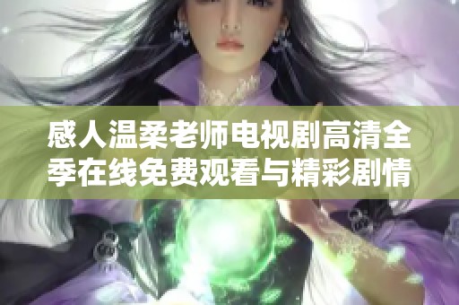 感人温柔老师电视剧高清全季在线免费观看与精彩剧情解析