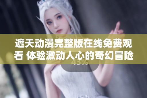 遮天动漫完整版在线免费观看 体验激动人心的奇幻冒险之旅