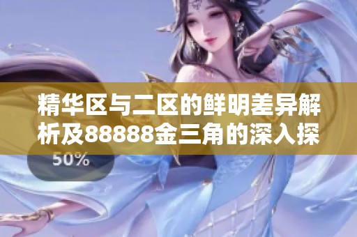 精华区与二区的鲜明差异解析及88888金三角的深入探讨