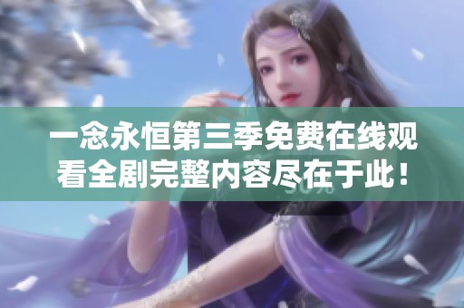 一念永恒第三季免费在线观看全剧完整内容尽在于此！