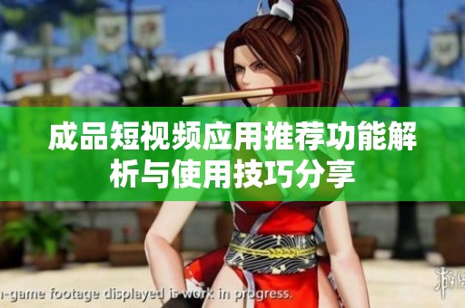 成品短视频应用推荐功能解析与使用技巧分享