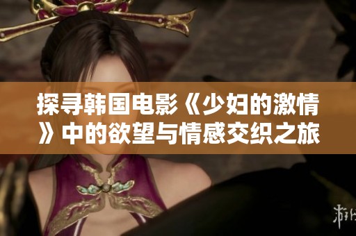 探寻韩国电影《少妇的激情》中的欲望与情感交织之旅