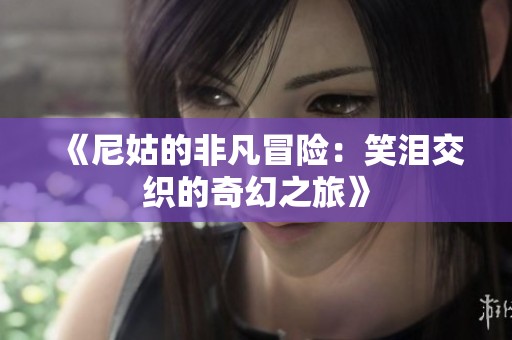 《尼姑的非凡冒险：笑泪交织的奇幻之旅》