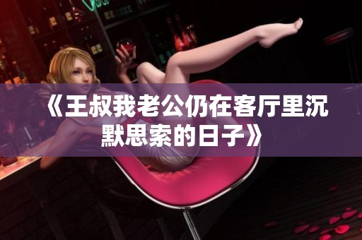 《王叔我老公仍在客厅里沉默思索的日子》