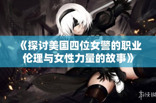 《探讨美国四位女警的职业伦理与女性力量的故事》