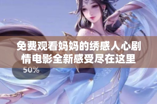 免费观看妈妈的绣感人心剧情电影全新感受尽在这里