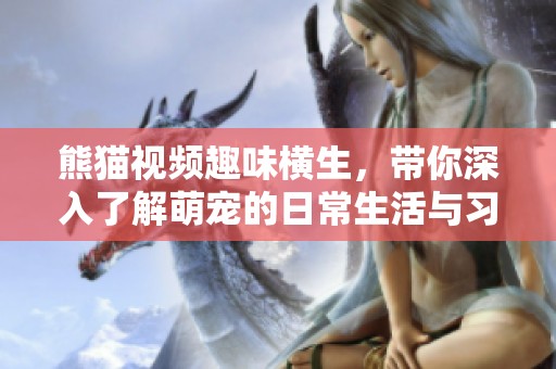 熊猫视频趣味横生，带你深入了解萌宠的日常生活与习性