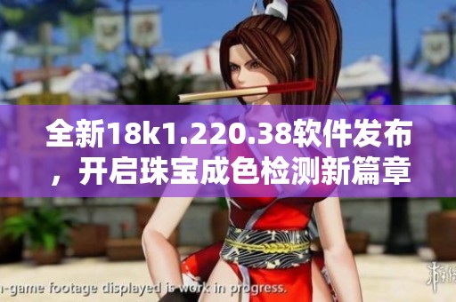 全新18k1.220.38软件发布，开启珠宝成色检测新篇章