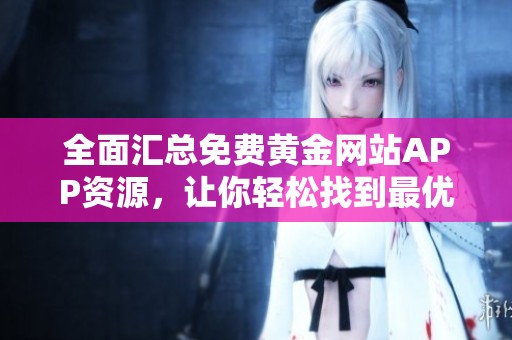 全面汇总免费黄金网站APP资源，让你轻松找到最优选择