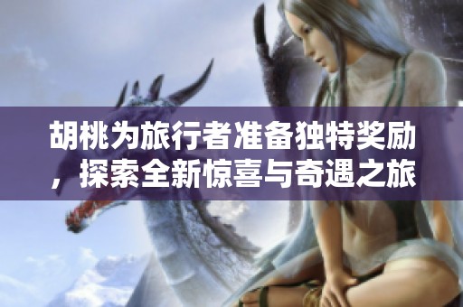 胡桃为旅行者准备独特奖励，探索全新惊喜与奇遇之旅