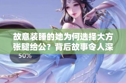 故意装睡的她为何选择大方张腿给公？背后故事令人深思