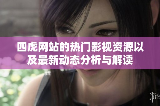 四虎网站的热门影视资源以及最新动态分析与解读