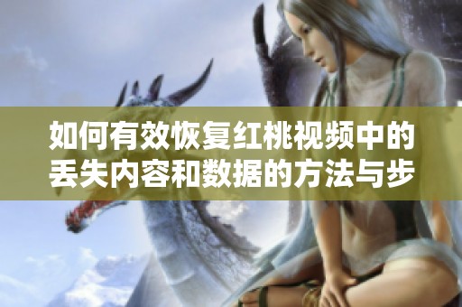 如何有效恢复红桃视频中的丢失内容和数据的方法与步骤