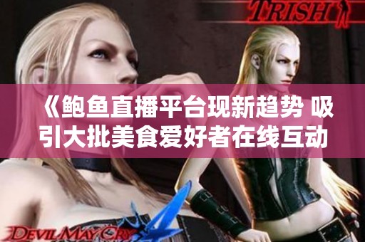 《鲍鱼直播平台现新趋势 吸引大批美食爱好者在线互动》