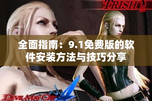 全面指南：9.1免费版的软件安装方法与技巧分享
