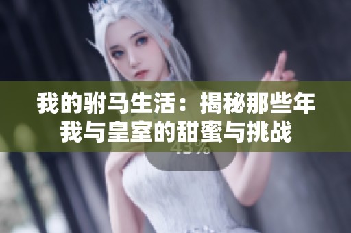 我的驸马生活：揭秘那些年我与皇室的甜蜜与挑战