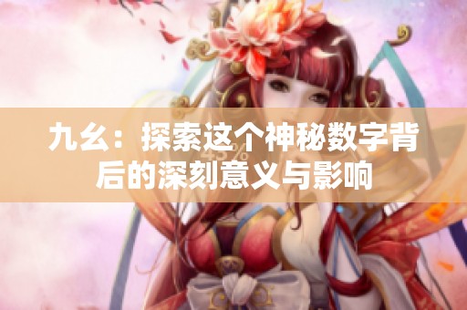 九幺：探索这个神秘数字背后的深刻意义与影响