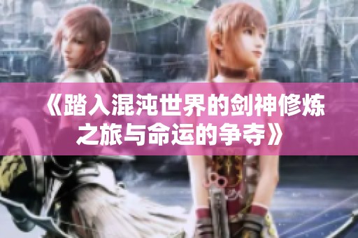《踏入混沌世界的剑神修炼之旅与命运的争夺》