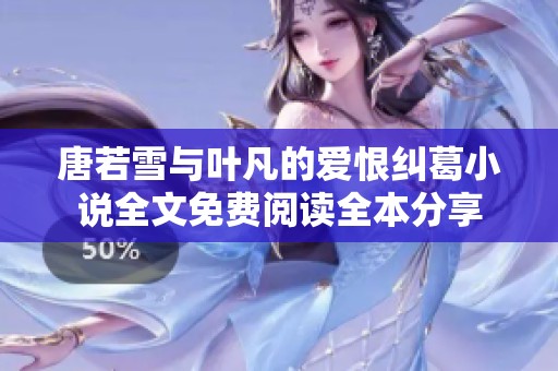 唐若雪与叶凡的爱恨纠葛小说全文免费阅读全本分享