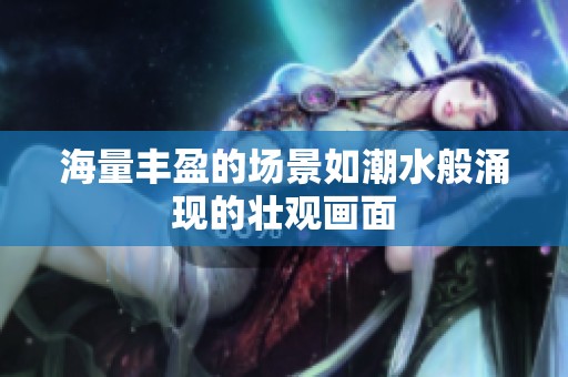 海量丰盈的场景如潮水般涌现的壮观画面
