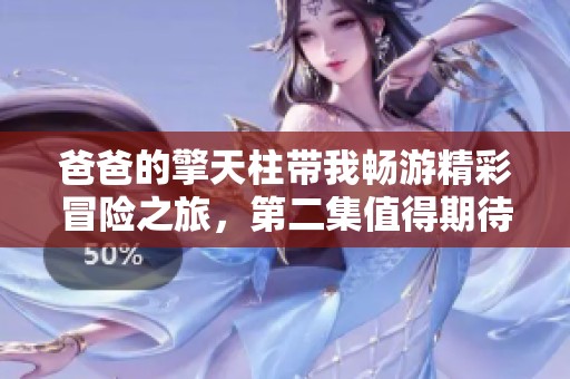 爸爸的擎天柱带我畅游精彩冒险之旅，第二集值得期待！