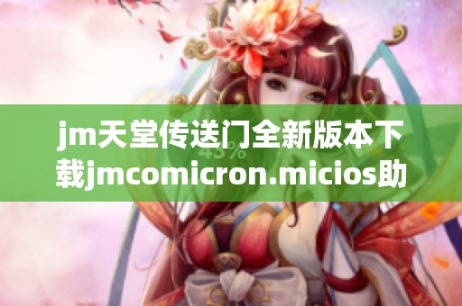jm天堂传送门全新版本下载jmcomicron.micios助你畅游最新内容