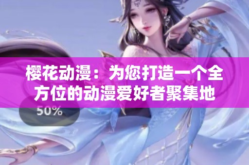 樱花动漫：为您打造一个全方位的动漫爱好者聚集地
