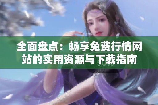 全面盘点：畅享免费行情网站的实用资源与下载指南