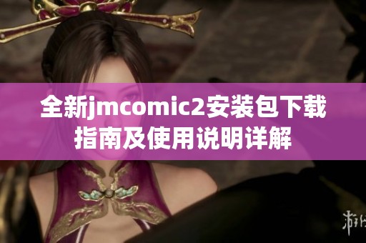 全新jmcomic2安装包下载指南及使用说明详解