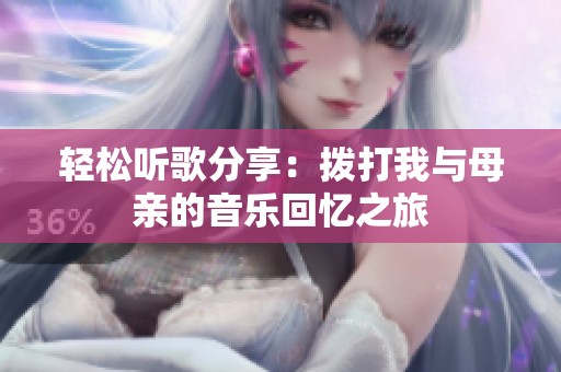 轻松听歌分享：拨打我与母亲的音乐回忆之旅