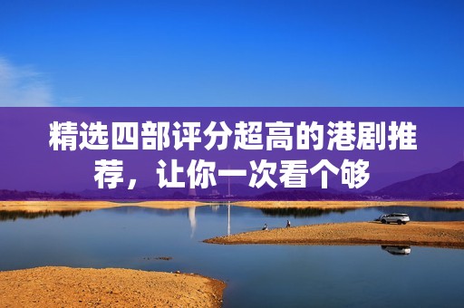 精选四部评分超高的港剧推荐，让你一次看个够