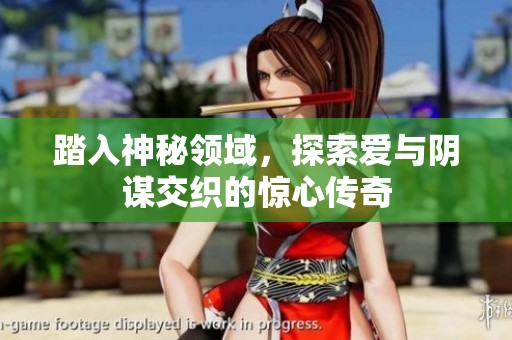踏入神秘领域，探索爱与阴谋交织的惊心传奇